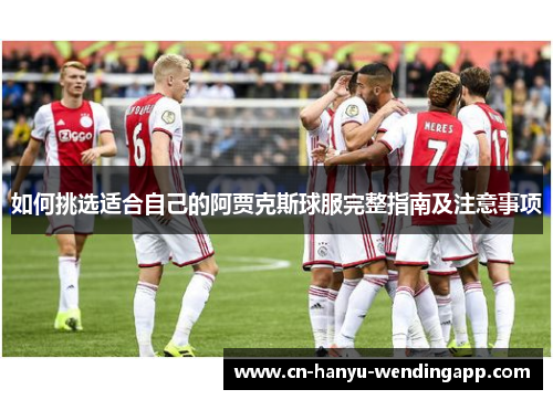 如何挑选适合自己的阿贾克斯球服完整指南及注意事项