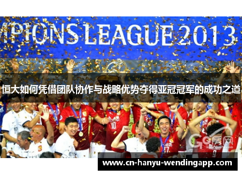 恒大如何凭借团队协作与战略优势夺得亚冠冠军的成功之道