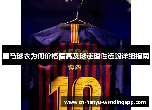 皇马球衣为何价格偏高及球迷理性选购详细指南