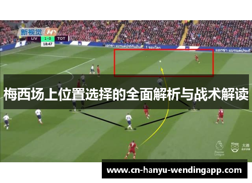梅西场上位置选择的全面解析与战术解读
