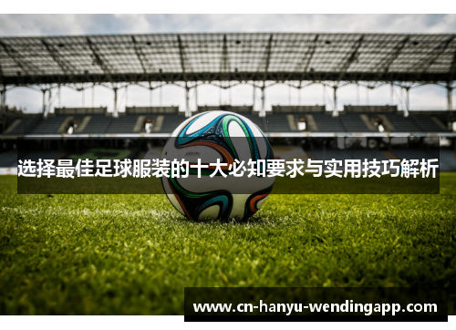 选择最佳足球服装的十大必知要求与实用技巧解析