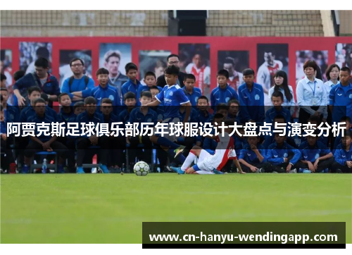 阿贾克斯足球俱乐部历年球服设计大盘点与演变分析