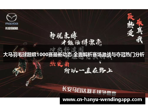 大马羽毛球超级1000赛最新动态 全面解析赛场激战与夺冠热门分析