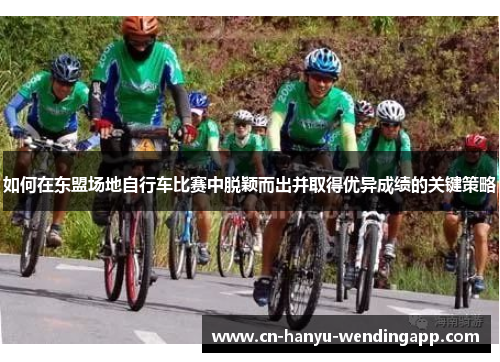 如何在东盟场地自行车比赛中脱颖而出并取得优异成绩的关键策略