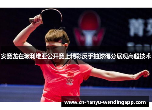 安赛龙在玻利维亚公开赛上精彩反手抽球得分展现高超技术