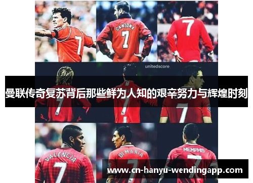 曼联传奇复苏背后那些鲜为人知的艰辛努力与辉煌时刻