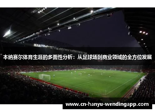 本纳赛尔体育生涯的多面性分析：从足球场到商业领域的全方位发展