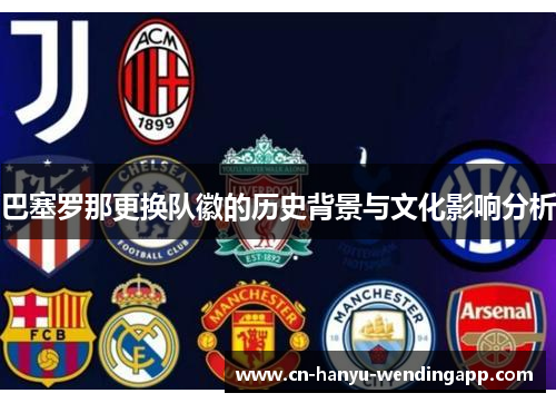 巴塞罗那更换队徽的历史背景与文化影响分析