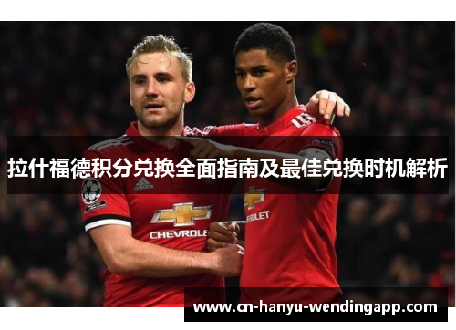 拉什福德积分兑换全面指南及最佳兑换时机解析