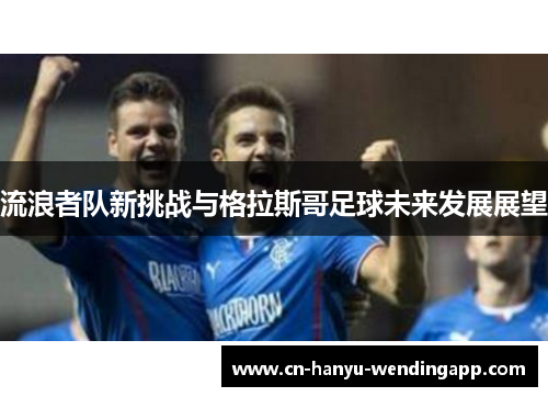 流浪者队新挑战与格拉斯哥足球未来发展展望
