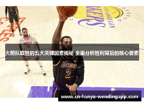 火箭队取胜的五大关键因素揭秘 全面分析胜利背后的核心要素 火箭队取胜的五大关键因素揭秘 全面分析胜利背后的核心要素