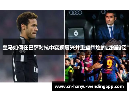 皇马如何在巴萨对抗中实现复兴并重塑辉煌的战略路径