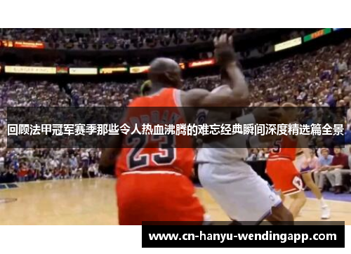 回顾法甲冠军赛季那些令人热血沸腾的难忘经典瞬间深度精选篇全景