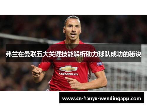 弗兰在曼联五大关键技能解析助力球队成功的秘诀