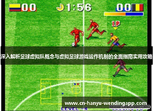 深入解析足球虚拟队概念与虚拟足球游戏运作机制的全面指南实用攻略