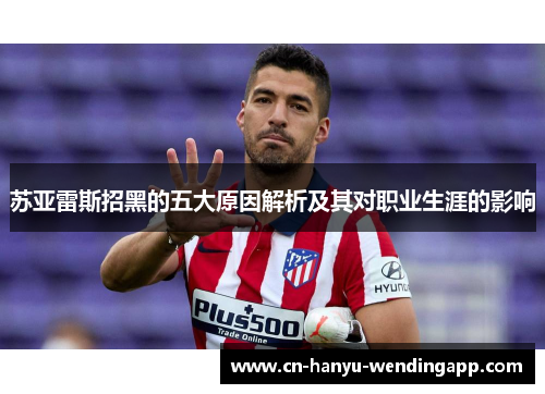 苏亚雷斯招黑的五大原因解析及其对职业生涯的影响