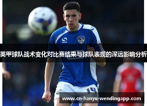 英甲球队战术变化对比赛结果与球队表现的深远影响分析
