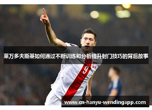 莱万多夫斯基如何通过不断训练和分析提升射门技巧的背后故事