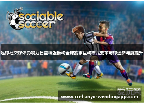 足球社交媒体影响力日益增强推动全球赛事互动模式变革与球迷参与度提升