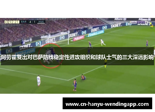 阿劳霍复出对巴萨防线稳定性进攻组织和球队士气的三大深远影响