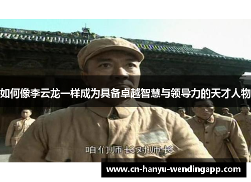 如何像李云龙一样成为具备卓越智慧与领导力的天才人物
