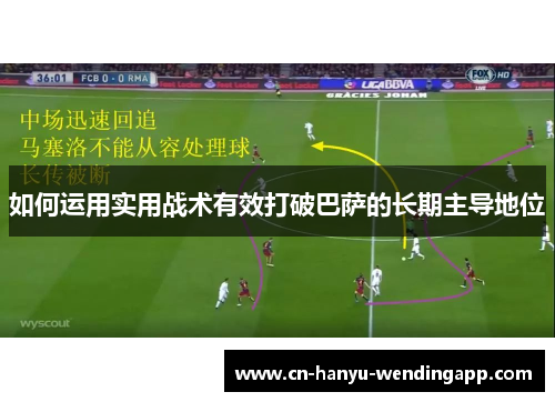 如何运用实用战术有效打破巴萨的长期主导地位 如何运用实用战术有效打破巴萨的长期主导地位