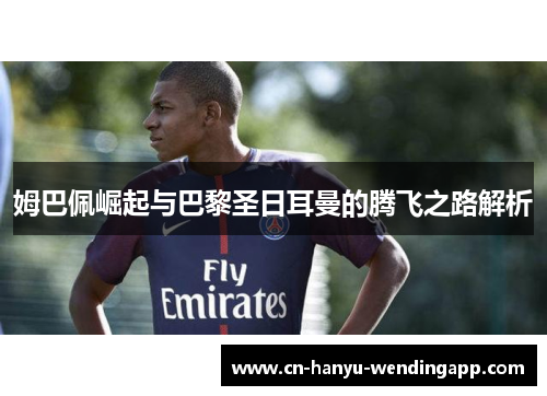 姆巴佩崛起与巴黎圣日耳曼的腾飞之路解析 姆巴佩崛起与巴黎圣日耳曼的腾飞之路解析