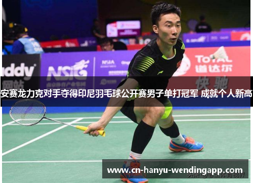 安赛龙力克对手夺得印尼羽毛球公开赛男子单打冠军 成就个人新高 安赛龙力克对手夺得印尼羽毛球公开赛男子单打冠军 成就个人新高