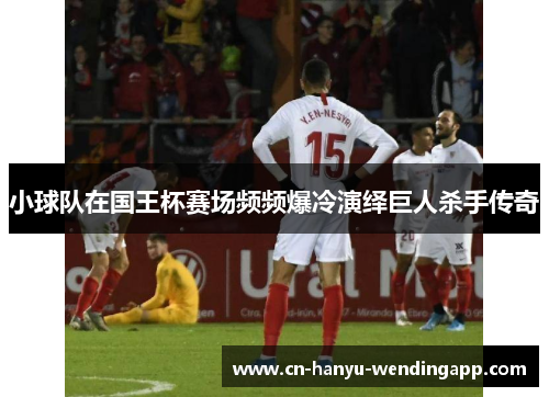小球队在国王杯赛场频频爆冷演绎巨人杀手传奇