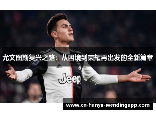 尤文图斯复兴之路:从困境到荣耀再出发的全新篇章 尤文图斯复兴之路:从困境到荣耀再出发的全新篇章