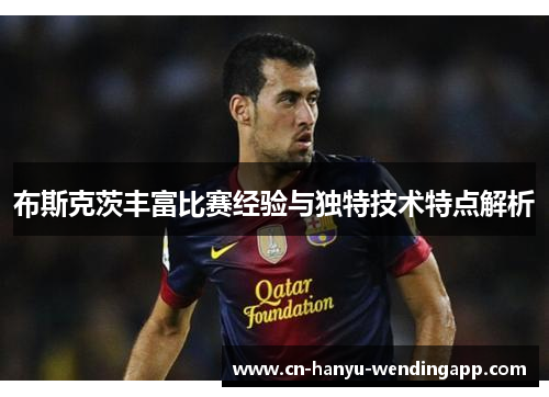 布斯克茨丰富比赛经验与独特技术特点解析 布斯克茨丰富比赛经验与独特技术特点解析