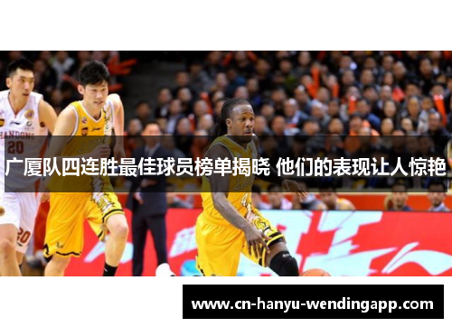 广厦队四连胜最佳球员榜单揭晓 他们的表现让人惊艳 广厦队四连胜最佳球员榜单揭晓 他们的表现让人惊艳