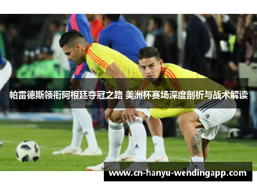 帕雷德斯领衔阿根廷夺冠之路 美洲杯赛场深度剖析与战术解读 帕雷德斯领衔阿根廷夺冠之路 美洲杯赛场深度剖析与战术解读