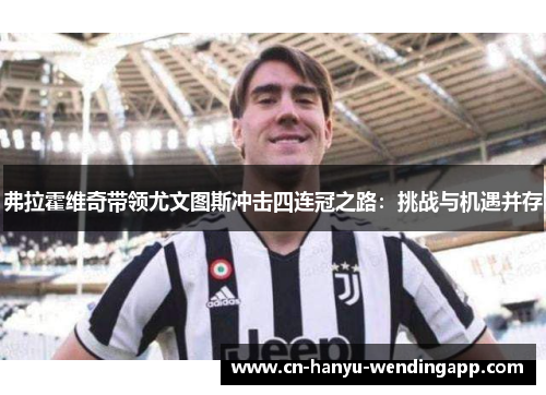 弗拉霍维奇带领尤文图斯冲击四连冠之路:挑战与机遇并存 弗拉霍维奇带领尤文图斯冲击四连冠之路:挑战与机遇并存