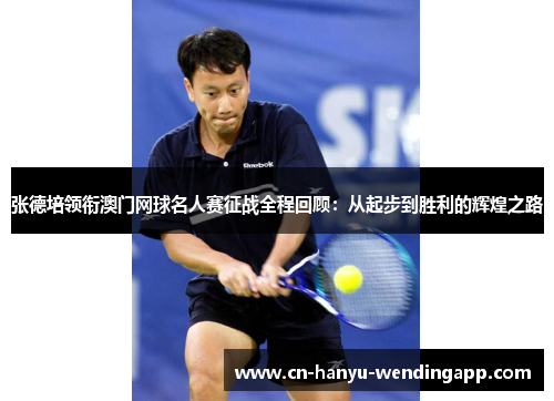 张德培领衔澳门网球名人赛征战全程回顾:从起步到胜利的辉煌之路 张德培领衔澳门网球名人赛征战全程回顾:从起步到胜利的辉煌之路