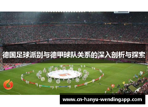 德国足球派别与德甲球队关系的深入剖析与探索 德国足球派别与德甲球队关系的深入剖析与探索