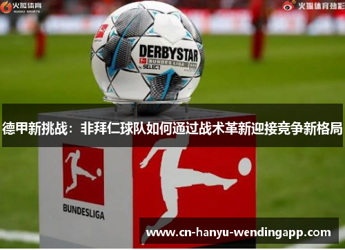 德甲新挑战:非拜仁球队如何通过战术革新迎接竞争新格局 德甲新挑战:非拜仁球队如何通过战术革新迎接竞争新格局