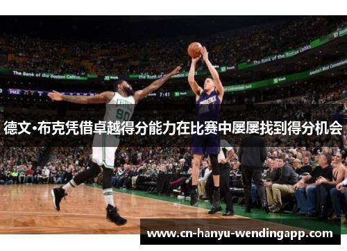 德文·布克凭借卓越得分能力在比赛中屡屡找到得分机会 德文·布克凭借卓越得分能力在比赛中屡屡找到得分机会