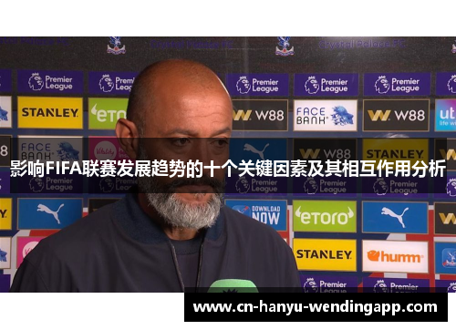 影响FIFA联赛发展趋势的十个关键因素及其相互作用分析 影响FIFA联赛发展趋势的十个关键因素及其相互作用分析