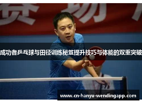 成功者乒乓球与田径训练秘笈提升技巧与体能的双重突破 成功者乒乓球与田径训练秘笈提升技巧与体能的双重突破