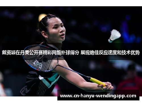 戴资颖在丹麦公开赛精彩网前扑球得分 展现绝佳反应速度和技术优势 戴资颖在丹麦公开赛精彩网前扑球得分 展现绝佳反应速度和技术优势