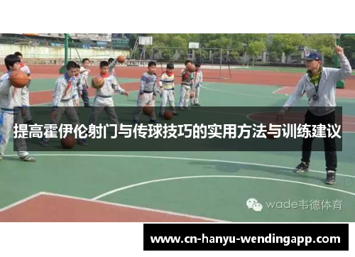 提高霍伊伦射门与传球技巧的实用方法与训练建议