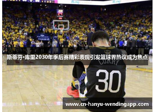 斯蒂芬·库里2030年季后赛精彩表现引发篮球界热议成为焦点 斯蒂芬·库里2030年季后赛精彩表现引发篮球界热议成为焦点