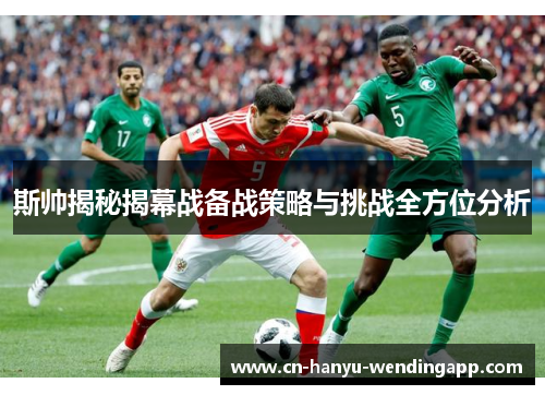 斯帅揭秘揭幕战备战策略与挑战全方位分析