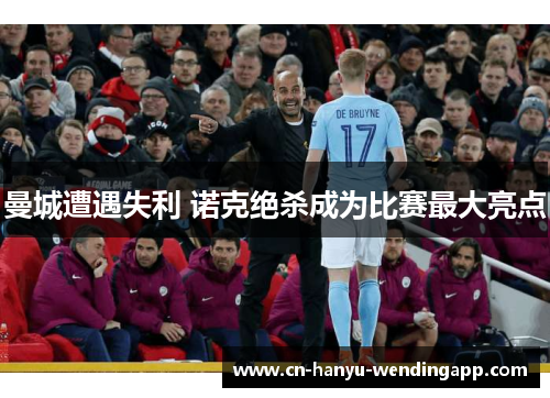 曼城遭遇失利 诺克绝杀成为比赛最大亮点 曼城遭遇失利 诺克绝杀成为比赛最大亮点