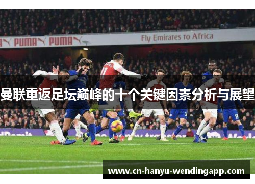 曼联重返足坛巅峰的十个关键因素分析与展望 曼联重返足坛巅峰的十个关键因素分析与展望