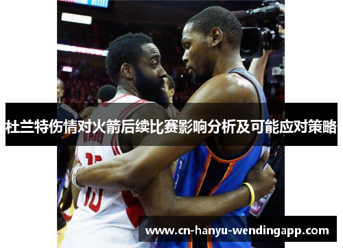 杜兰特伤情对火箭后续比赛影响分析及可能应对策略