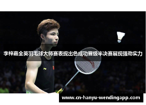 李梓嘉全英羽毛球大师赛表现出色成功晋级半决赛展现强劲实力 李梓嘉全英羽毛球大师赛表现出色成功晋级半决赛展现强劲实力