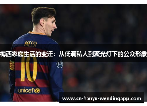 梅西家庭生活的变迁:从低调私人到聚光灯下的公众形象 梅西家庭生活的变迁:从低调私人到聚光灯下的公众形象