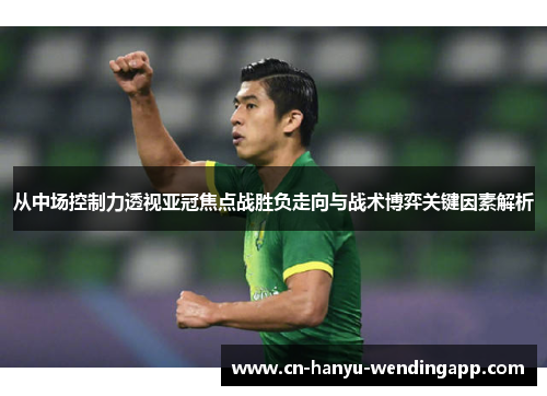 从中场控制力透视亚冠焦点战胜负走向与战术博弈关键因素解析 从中场控制力透视亚冠焦点战胜负走向与战术博弈关键因素解析